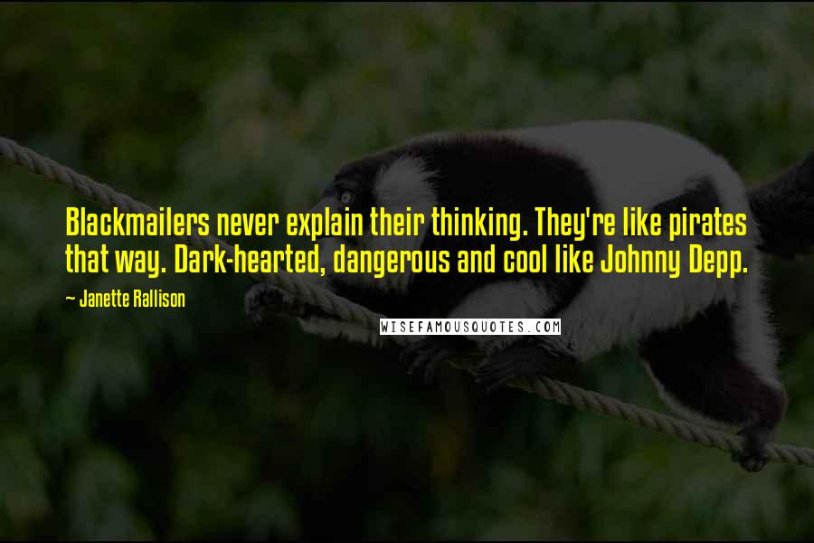 Janette Rallison Quotes: Blackmailers never explain their thinking. They're like pirates that way. Dark-hearted, dangerous and cool like Johnny Depp.