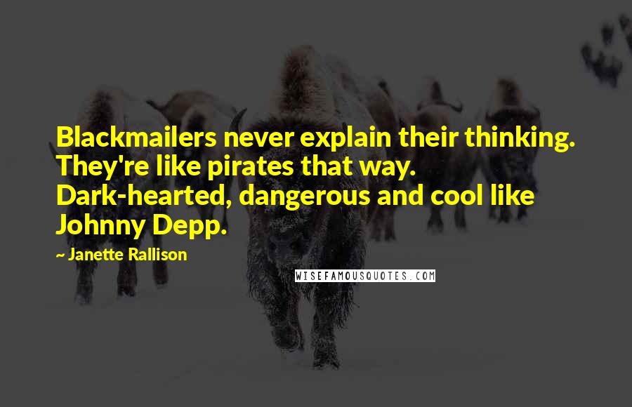 Janette Rallison Quotes: Blackmailers never explain their thinking. They're like pirates that way. Dark-hearted, dangerous and cool like Johnny Depp.