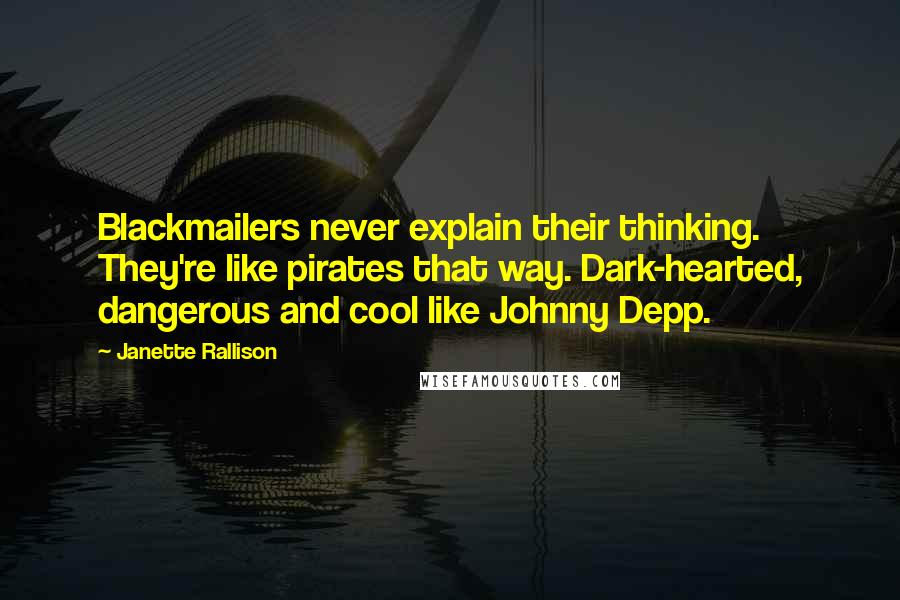 Janette Rallison Quotes: Blackmailers never explain their thinking. They're like pirates that way. Dark-hearted, dangerous and cool like Johnny Depp.