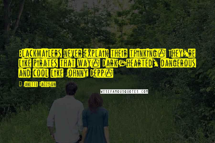 Janette Rallison Quotes: Blackmailers never explain their thinking. They're like pirates that way. Dark-hearted, dangerous and cool like Johnny Depp.