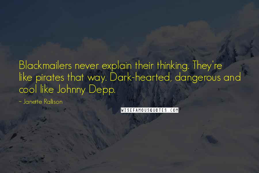 Janette Rallison Quotes: Blackmailers never explain their thinking. They're like pirates that way. Dark-hearted, dangerous and cool like Johnny Depp.