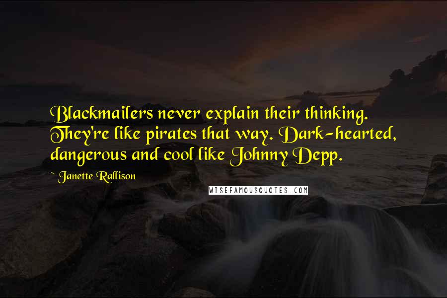 Janette Rallison Quotes: Blackmailers never explain their thinking. They're like pirates that way. Dark-hearted, dangerous and cool like Johnny Depp.