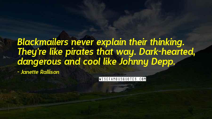 Janette Rallison Quotes: Blackmailers never explain their thinking. They're like pirates that way. Dark-hearted, dangerous and cool like Johnny Depp.