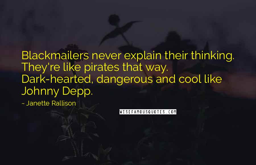 Janette Rallison Quotes: Blackmailers never explain their thinking. They're like pirates that way. Dark-hearted, dangerous and cool like Johnny Depp.