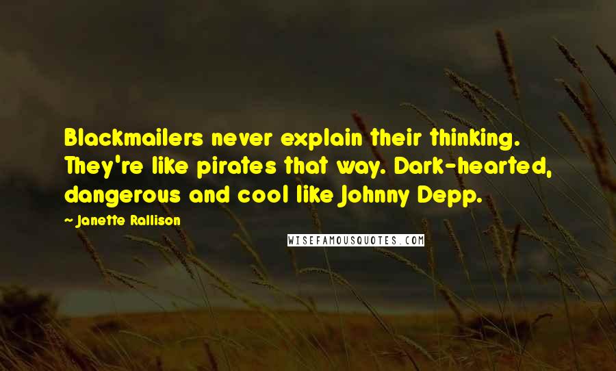 Janette Rallison Quotes: Blackmailers never explain their thinking. They're like pirates that way. Dark-hearted, dangerous and cool like Johnny Depp.