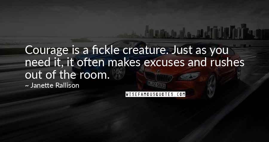 Janette Rallison Quotes: Courage is a fickle creature. Just as you need it, it often makes excuses and rushes out of the room.