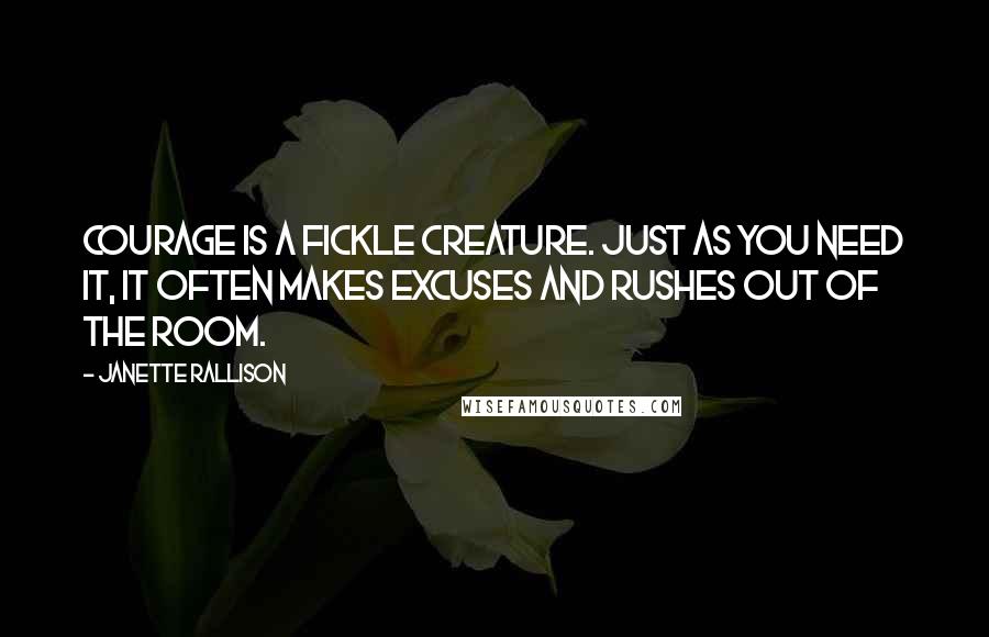 Janette Rallison Quotes: Courage is a fickle creature. Just as you need it, it often makes excuses and rushes out of the room.