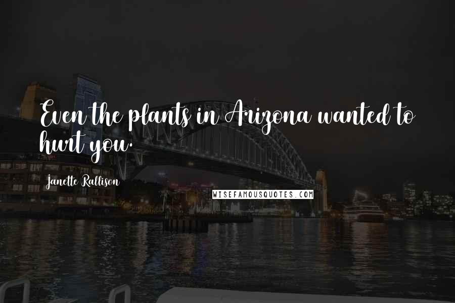 Janette Rallison Quotes: Even the plants in Arizona wanted to hurt you.