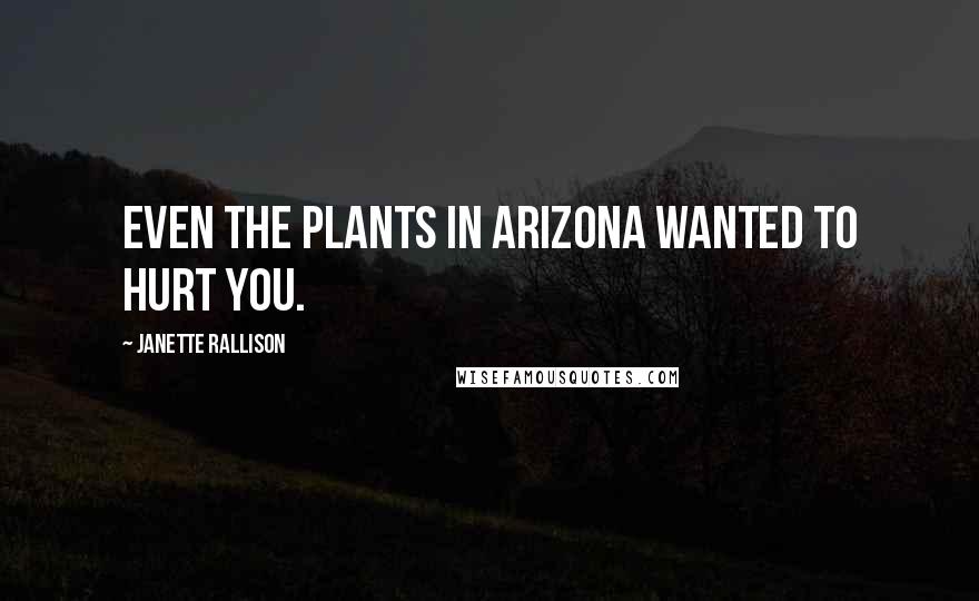 Janette Rallison Quotes: Even the plants in Arizona wanted to hurt you.