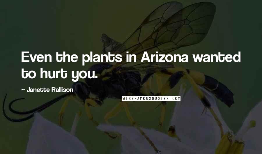 Janette Rallison Quotes: Even the plants in Arizona wanted to hurt you.