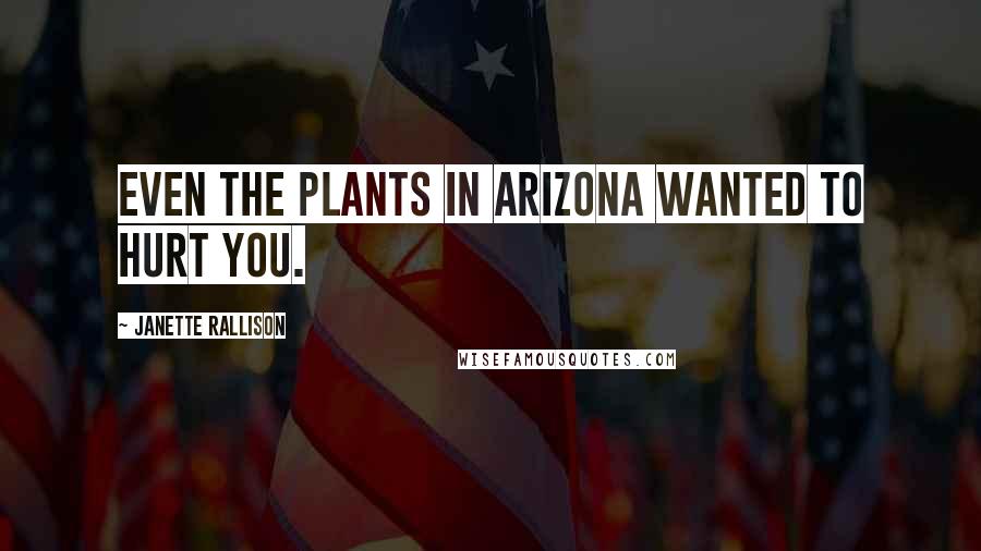 Janette Rallison Quotes: Even the plants in Arizona wanted to hurt you.