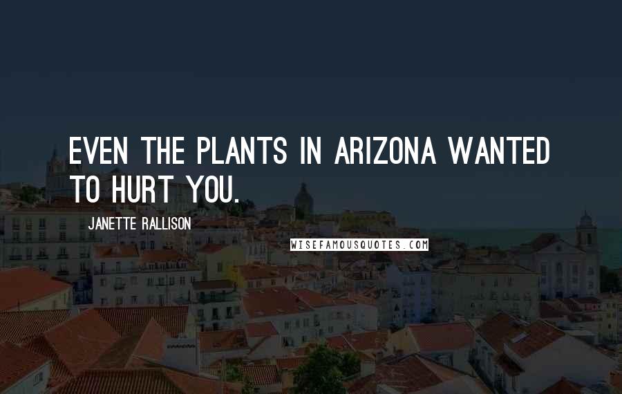 Janette Rallison Quotes: Even the plants in Arizona wanted to hurt you.