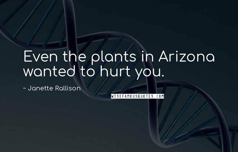 Janette Rallison Quotes: Even the plants in Arizona wanted to hurt you.