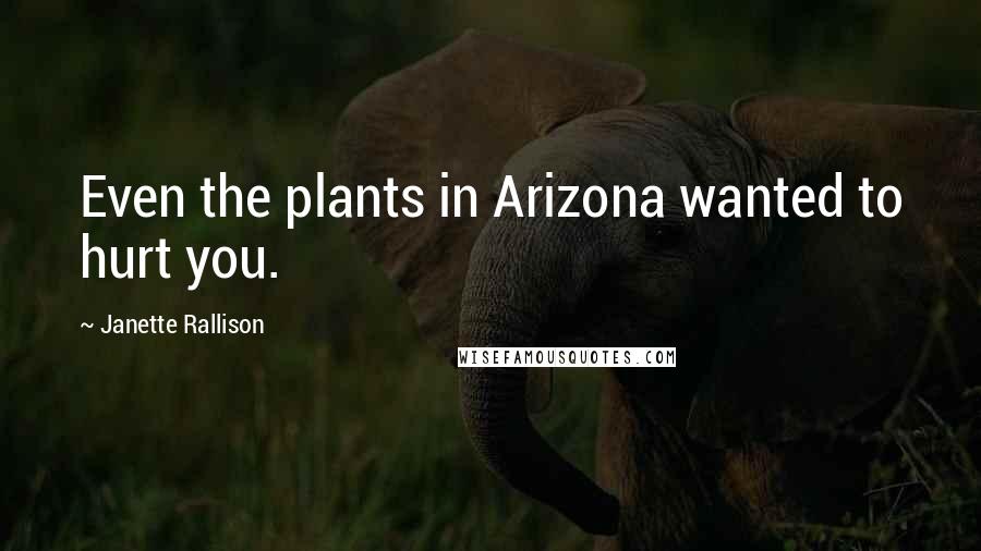 Janette Rallison Quotes: Even the plants in Arizona wanted to hurt you.