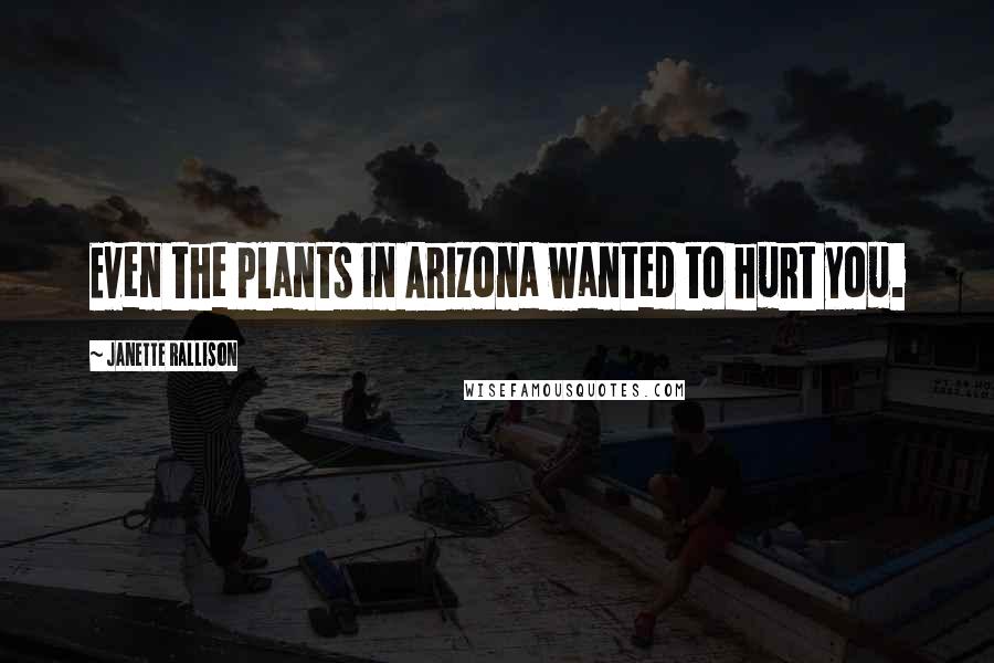Janette Rallison Quotes: Even the plants in Arizona wanted to hurt you.