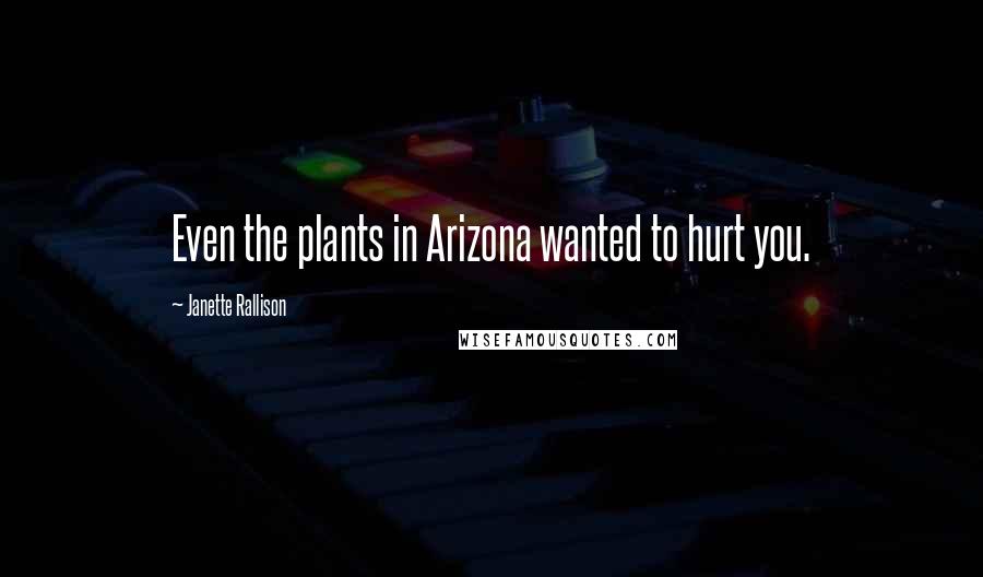 Janette Rallison Quotes: Even the plants in Arizona wanted to hurt you.