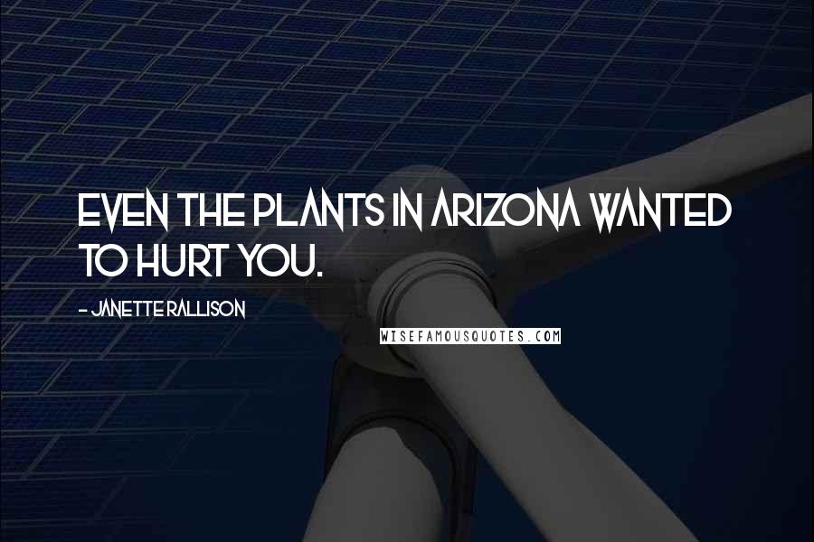 Janette Rallison Quotes: Even the plants in Arizona wanted to hurt you.