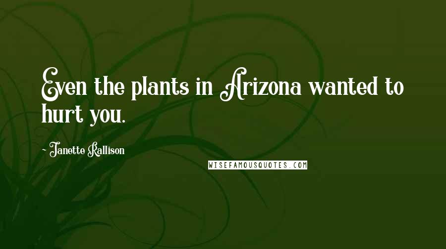 Janette Rallison Quotes: Even the plants in Arizona wanted to hurt you.