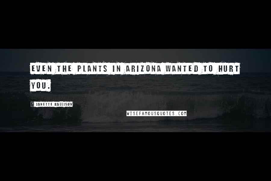 Janette Rallison Quotes: Even the plants in Arizona wanted to hurt you.