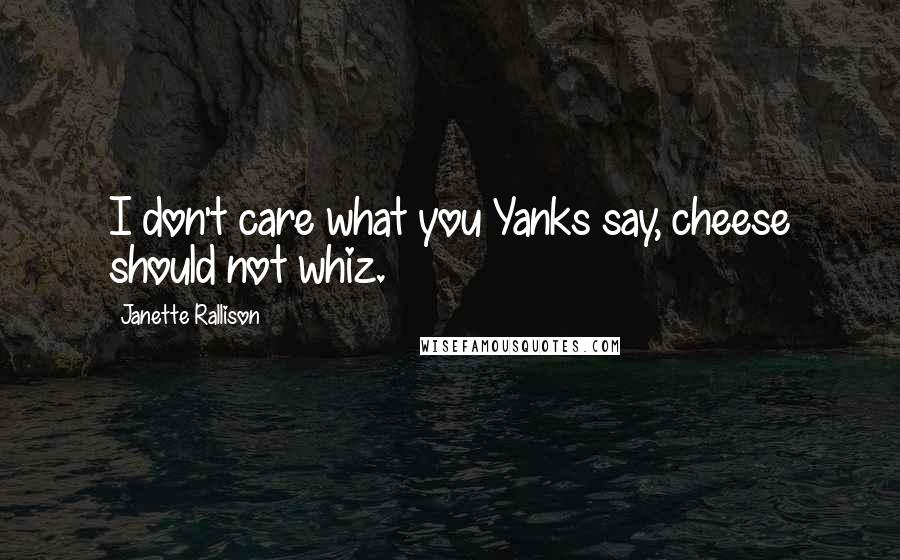 Janette Rallison Quotes: I don't care what you Yanks say, cheese should not whiz.