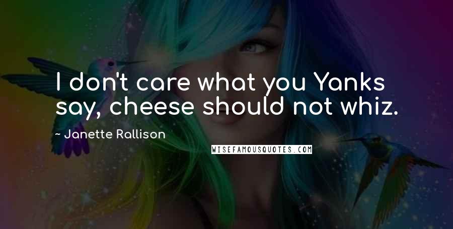 Janette Rallison Quotes: I don't care what you Yanks say, cheese should not whiz.