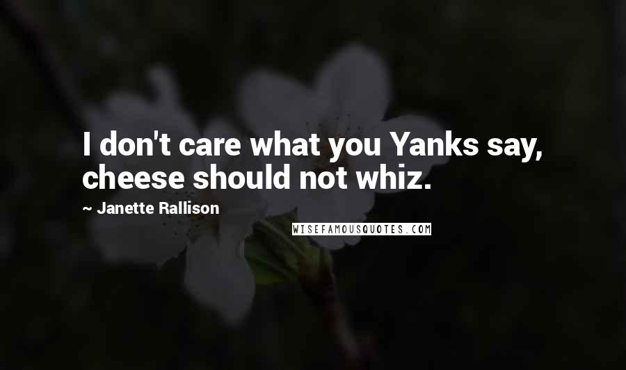 Janette Rallison Quotes: I don't care what you Yanks say, cheese should not whiz.