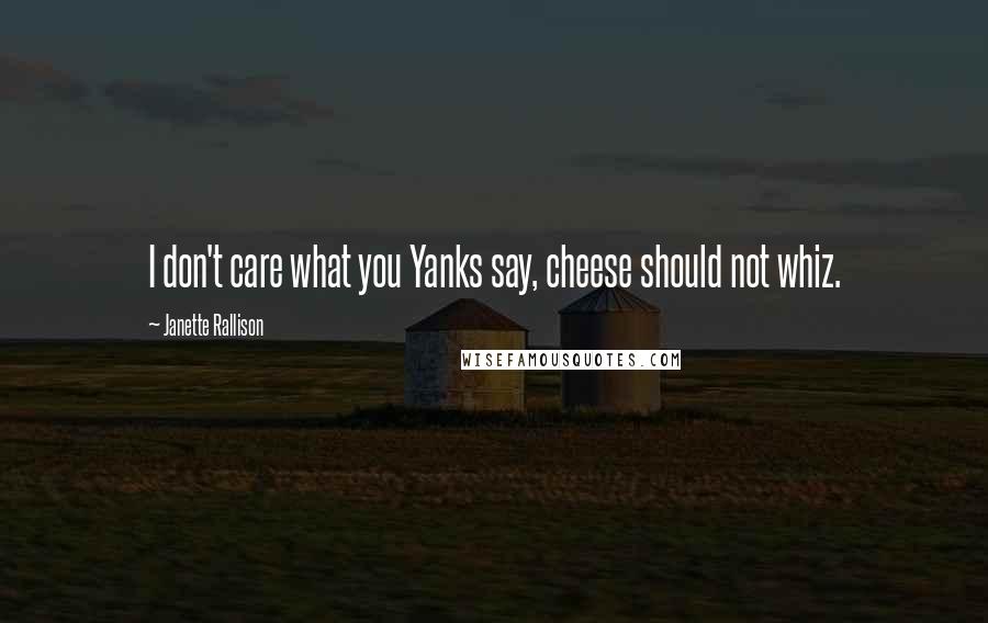 Janette Rallison Quotes: I don't care what you Yanks say, cheese should not whiz.