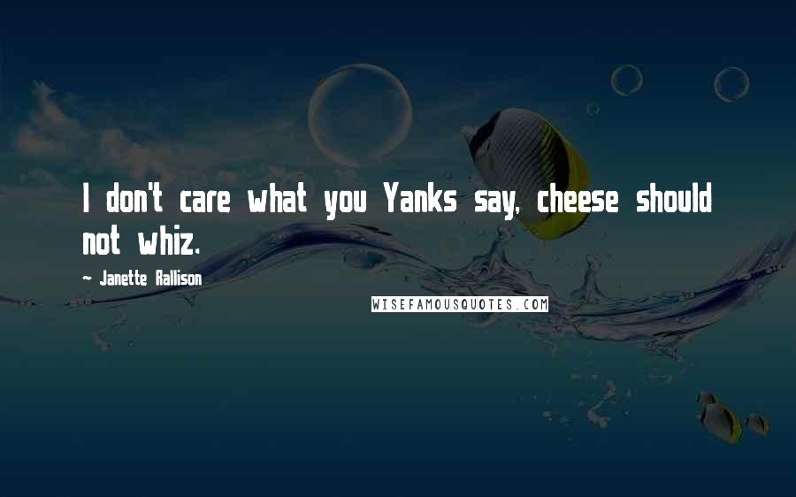 Janette Rallison Quotes: I don't care what you Yanks say, cheese should not whiz.