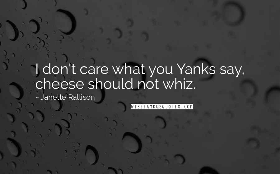 Janette Rallison Quotes: I don't care what you Yanks say, cheese should not whiz.