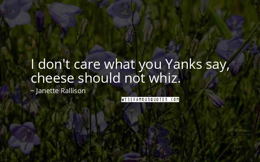 Janette Rallison Quotes: I don't care what you Yanks say, cheese should not whiz.