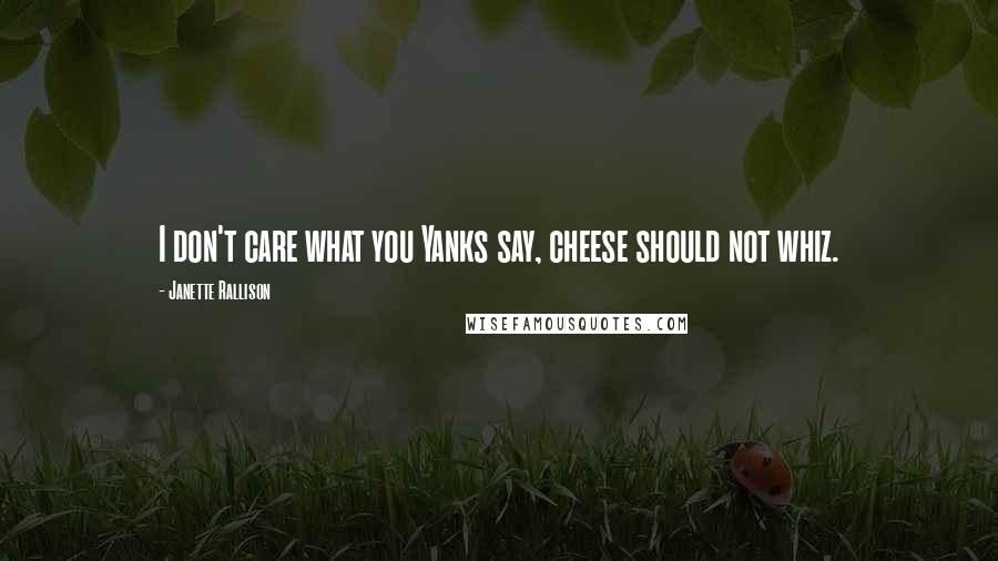 Janette Rallison Quotes: I don't care what you Yanks say, cheese should not whiz.