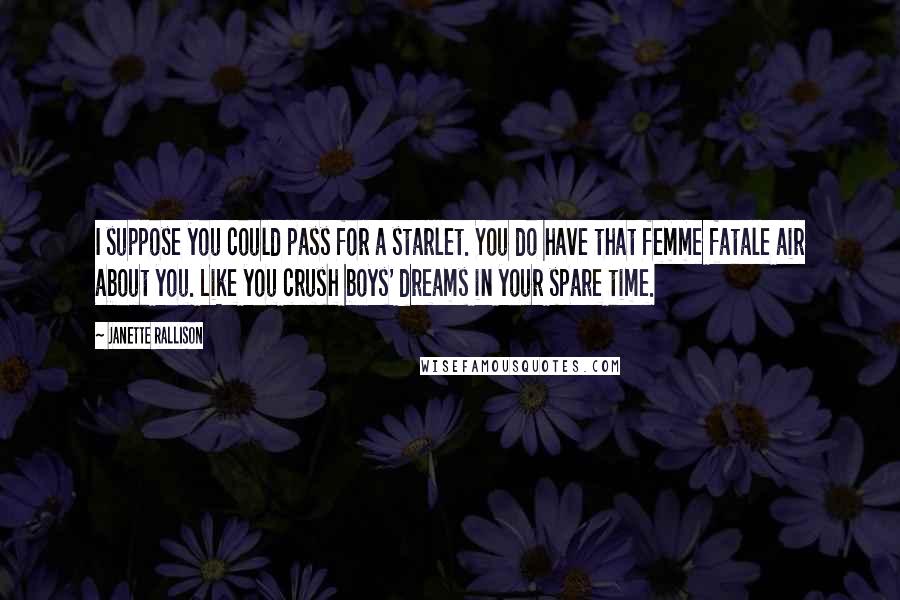 Janette Rallison Quotes: I suppose you could pass for a starlet. You do have that femme fatale air about you. Like you crush boys' dreams in your spare time.