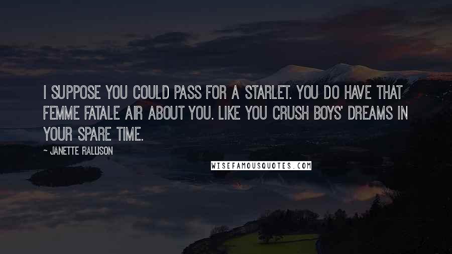 Janette Rallison Quotes: I suppose you could pass for a starlet. You do have that femme fatale air about you. Like you crush boys' dreams in your spare time.