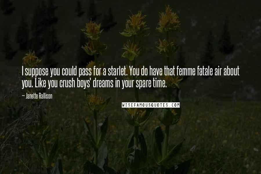 Janette Rallison Quotes: I suppose you could pass for a starlet. You do have that femme fatale air about you. Like you crush boys' dreams in your spare time.