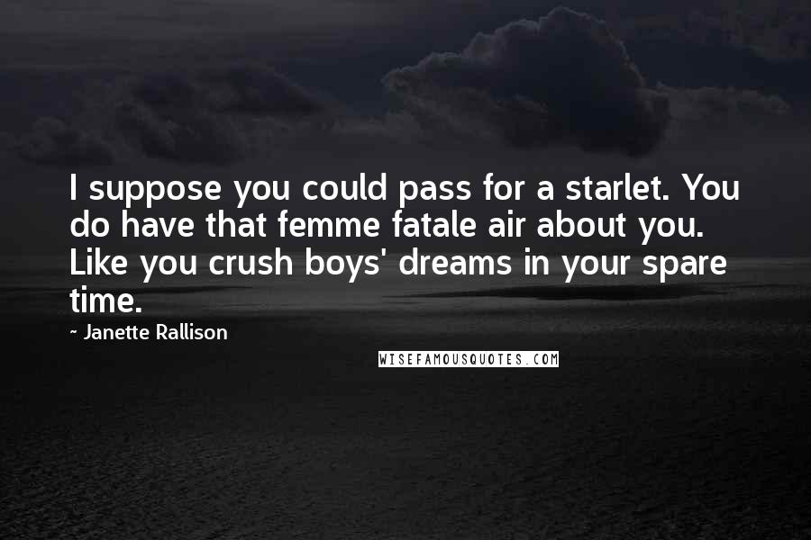 Janette Rallison Quotes: I suppose you could pass for a starlet. You do have that femme fatale air about you. Like you crush boys' dreams in your spare time.