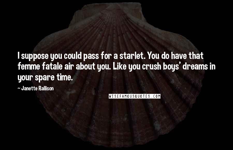 Janette Rallison Quotes: I suppose you could pass for a starlet. You do have that femme fatale air about you. Like you crush boys' dreams in your spare time.