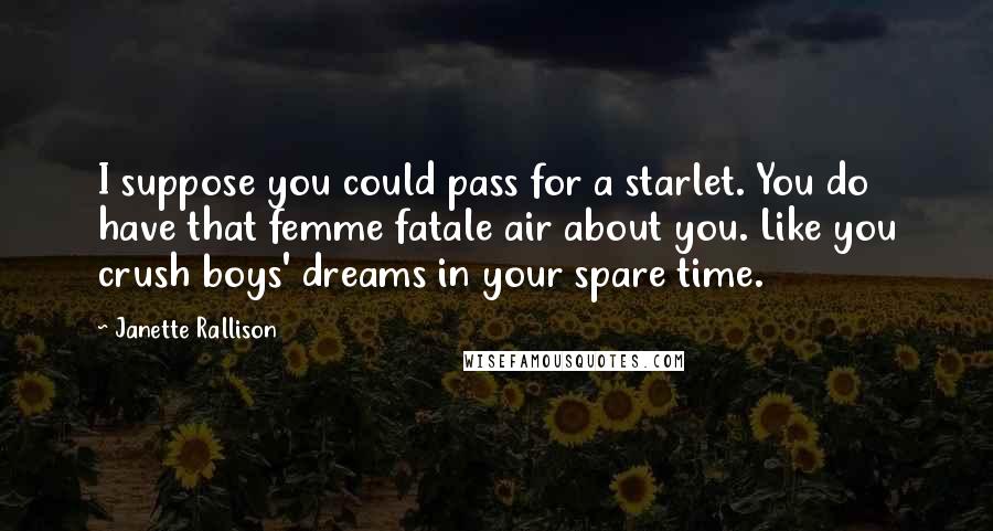 Janette Rallison Quotes: I suppose you could pass for a starlet. You do have that femme fatale air about you. Like you crush boys' dreams in your spare time.