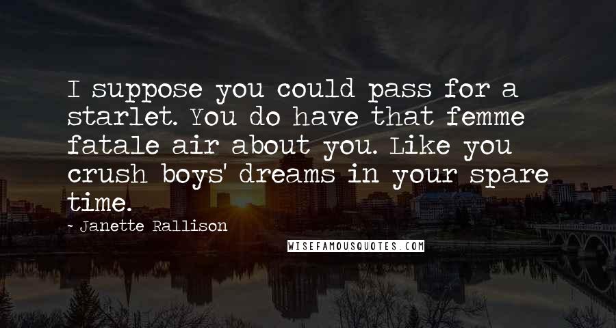 Janette Rallison Quotes: I suppose you could pass for a starlet. You do have that femme fatale air about you. Like you crush boys' dreams in your spare time.