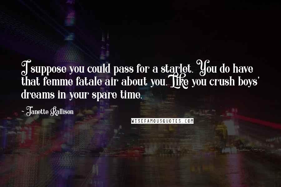 Janette Rallison Quotes: I suppose you could pass for a starlet. You do have that femme fatale air about you. Like you crush boys' dreams in your spare time.