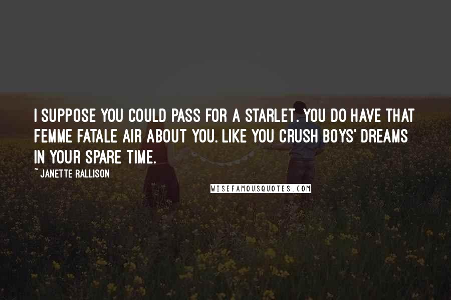 Janette Rallison Quotes: I suppose you could pass for a starlet. You do have that femme fatale air about you. Like you crush boys' dreams in your spare time.
