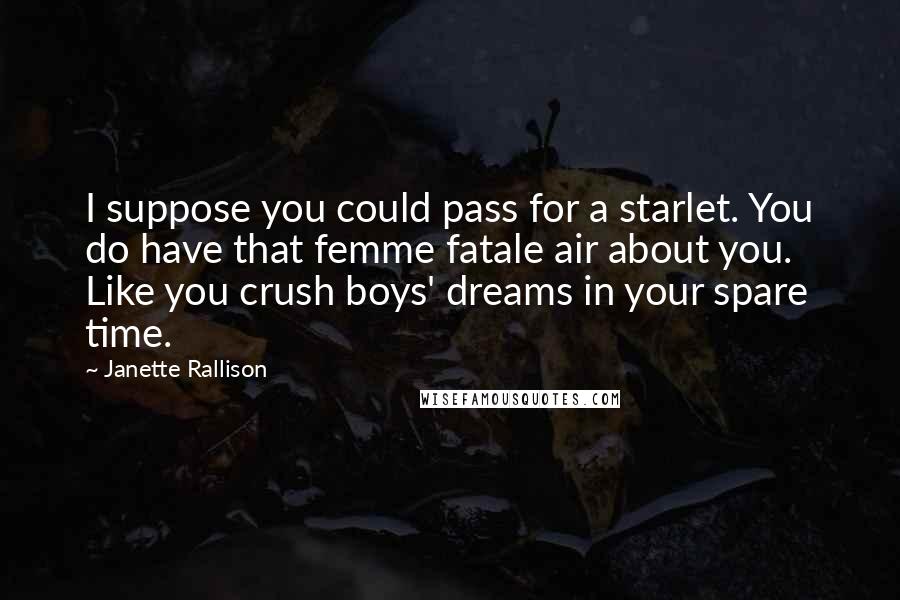 Janette Rallison Quotes: I suppose you could pass for a starlet. You do have that femme fatale air about you. Like you crush boys' dreams in your spare time.