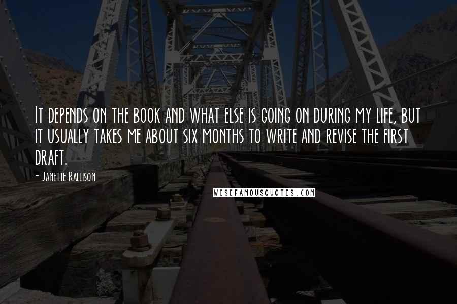 Janette Rallison Quotes: It depends on the book and what else is going on during my life, but it usually takes me about six months to write and revise the first draft.