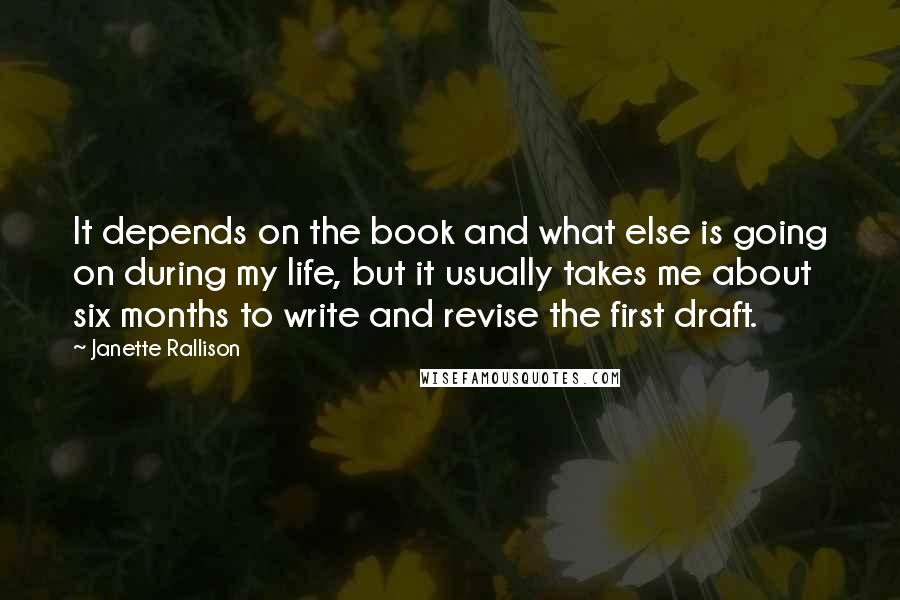 Janette Rallison Quotes: It depends on the book and what else is going on during my life, but it usually takes me about six months to write and revise the first draft.