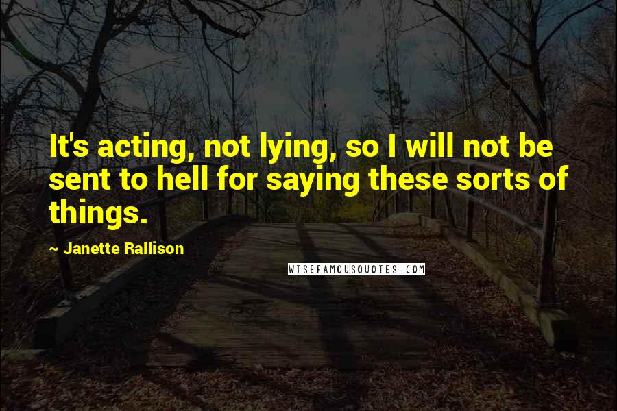 Janette Rallison Quotes: It's acting, not lying, so I will not be sent to hell for saying these sorts of things.