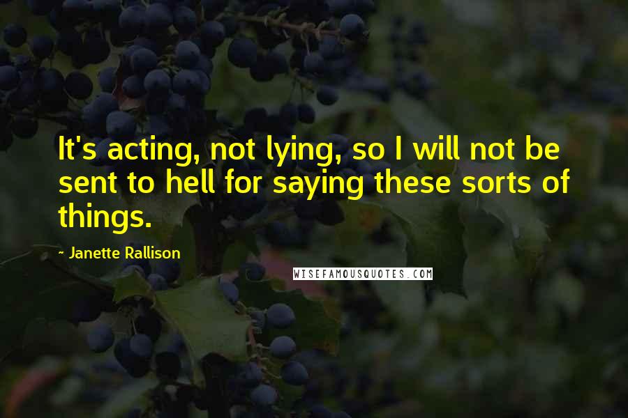 Janette Rallison Quotes: It's acting, not lying, so I will not be sent to hell for saying these sorts of things.