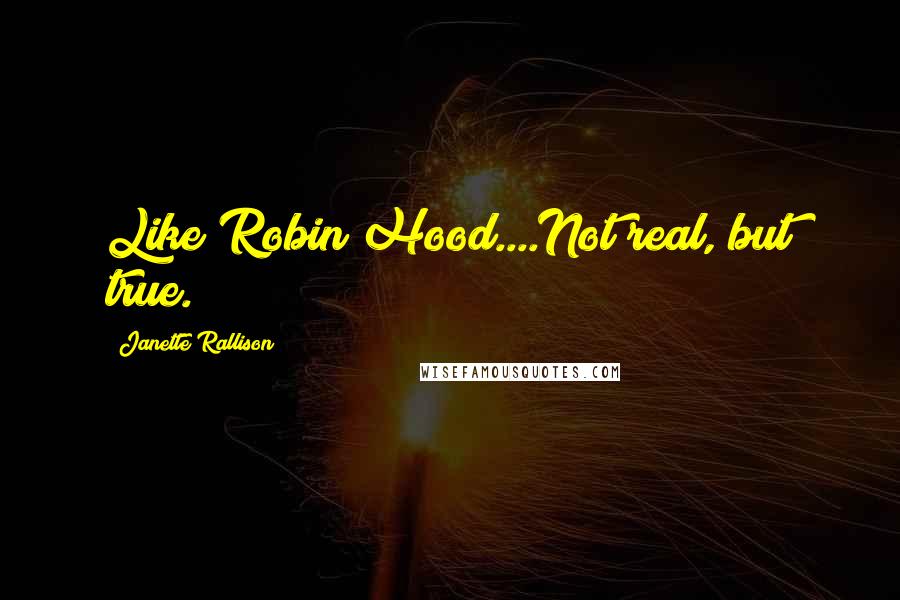 Janette Rallison Quotes: Like Robin Hood....Not real, but true.