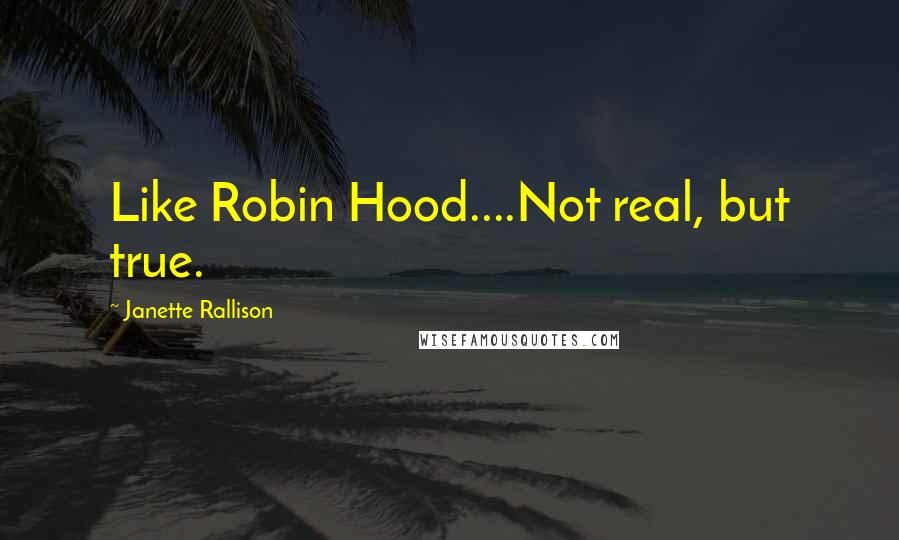 Janette Rallison Quotes: Like Robin Hood....Not real, but true.