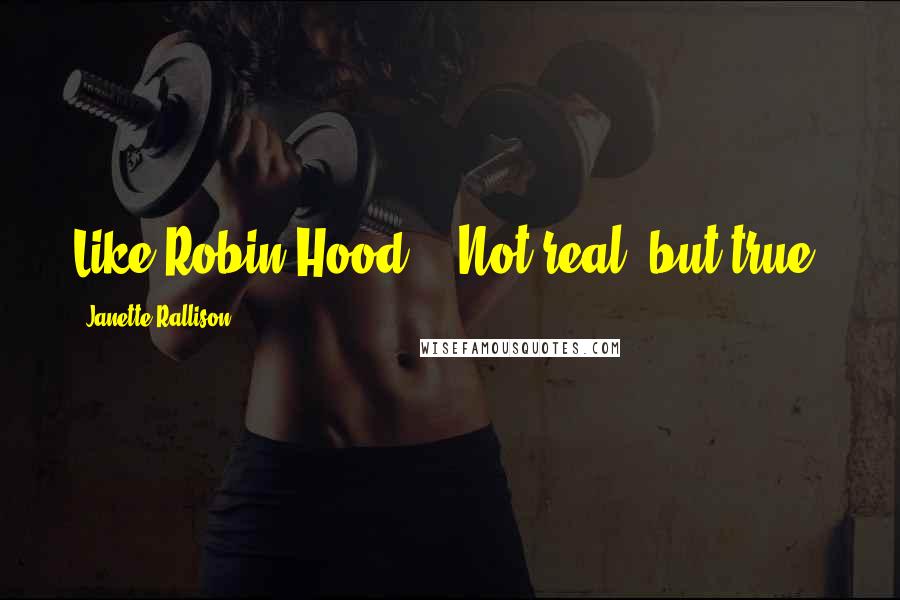 Janette Rallison Quotes: Like Robin Hood....Not real, but true.