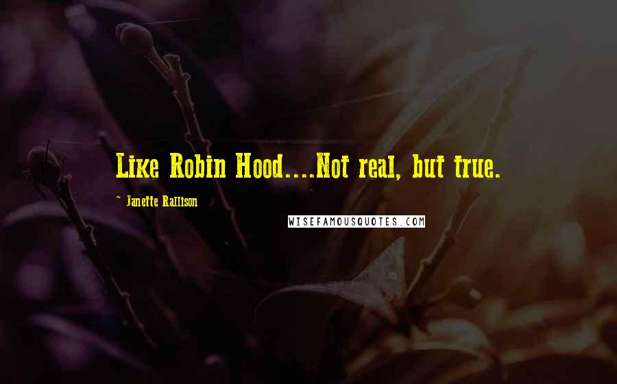 Janette Rallison Quotes: Like Robin Hood....Not real, but true.