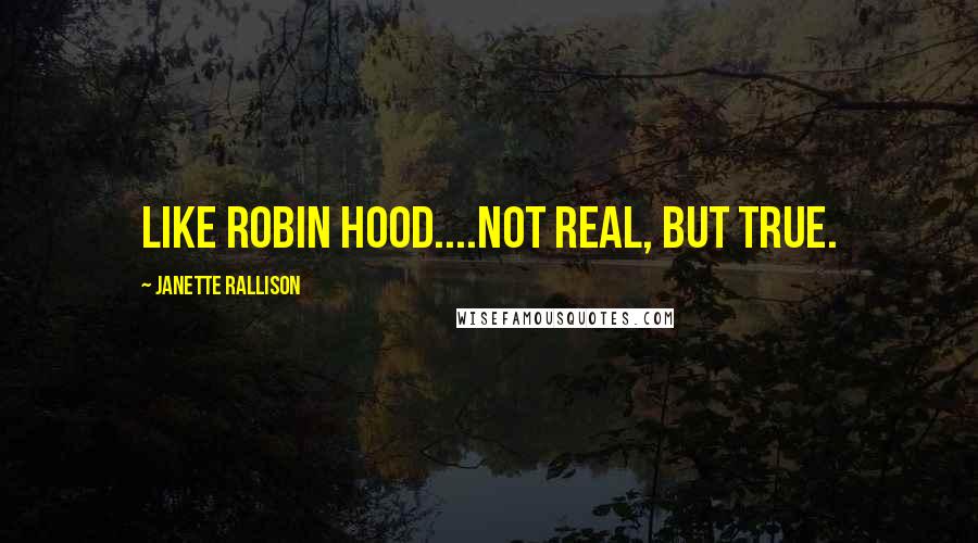 Janette Rallison Quotes: Like Robin Hood....Not real, but true.